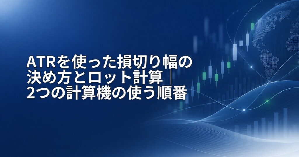 ATRを使った損切り幅の決め方とロット計算|2つの計算機の使う順番