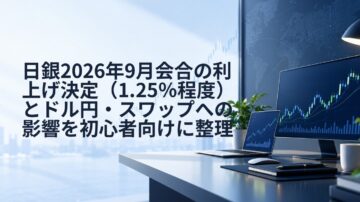 日銀2026年9月会合の利上げ決定（1.25％程度）とドル円・スワップへの影響を初心者向けに整理