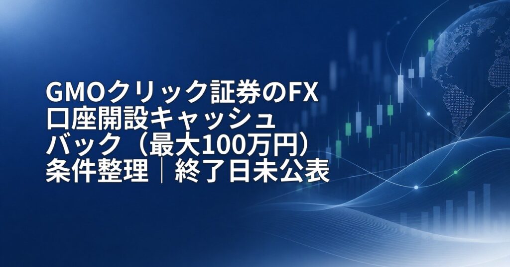 GMOクリック証券のFX口座開設キャッシュバック（最大100万円）条件整理｜終了日未公表