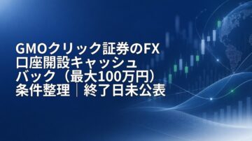 GMOクリック証券のFX口座開設キャッシュバック（最大100万円）条件整理｜終了日未公表