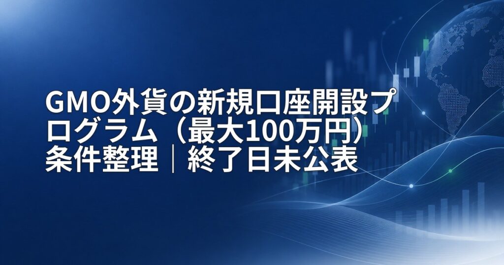 GMO外貨の新規口座開設プログラム（最大100万円）条件整理｜終了日未公表