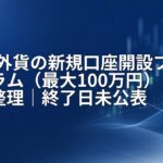 GMO外貨の新規口座開設プログラム（最大100万円）条件整理｜終了日未公表