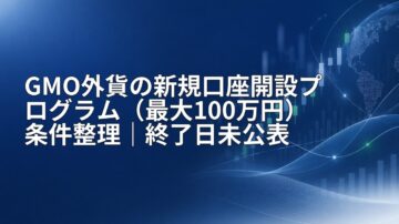 GMO外貨の新規口座開設プログラム（最大100万円）条件整理｜終了日未公表