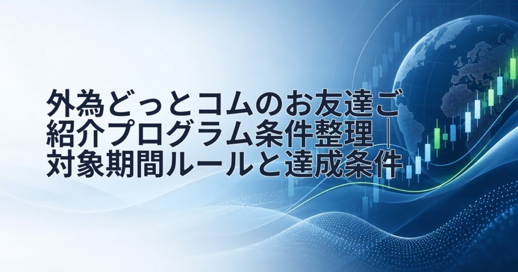 外為どっとコムのお友達ご紹介プログラム条件整理｜対象期間ルールと達成条件