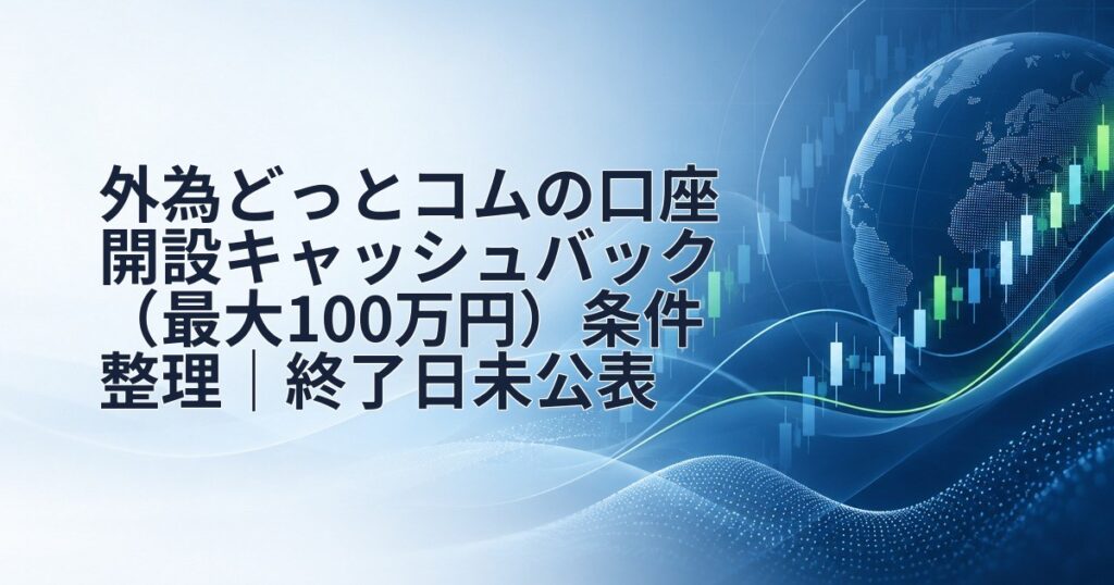 外為どっとコムの口座開設キャッシュバック（最大100万円）条件整理｜終了日未公表