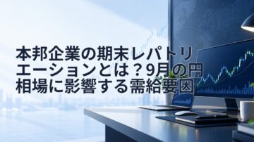 本邦企業の期末レパトリエーションとは?9月の円相場に影響する需給要因