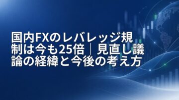 国内FXのレバレッジ規制は今も25倍|見直し議論の経緯と今後の考え方
