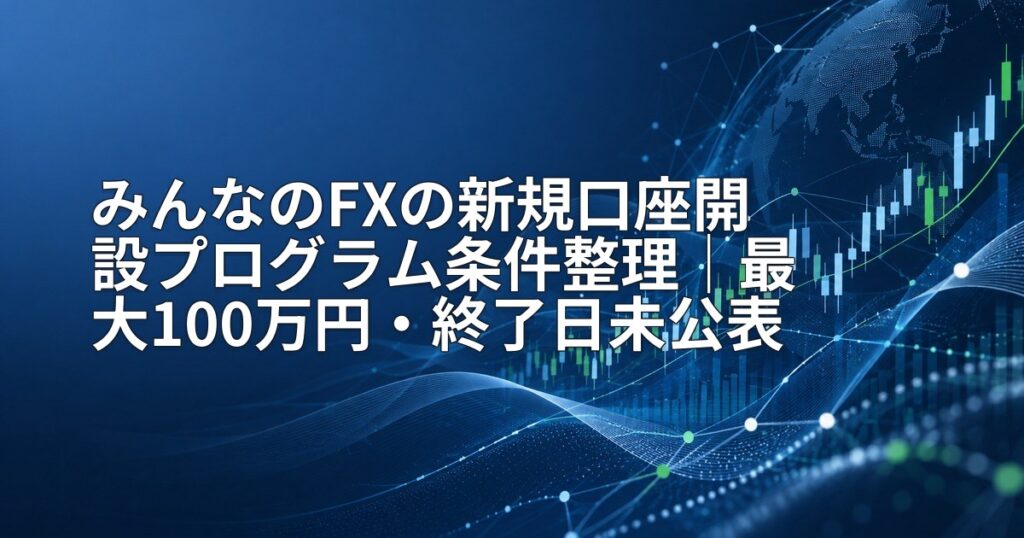 みんなのFXの新規口座開設プログラム条件整理｜最大100万円・終了日未公表