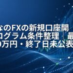みんなのFXの新規口座開設プログラム条件整理｜最大100万円・終了日未公表