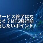 MT4サービス終了はなぜ相次ぐ?MT5移行前に確認したいポイント