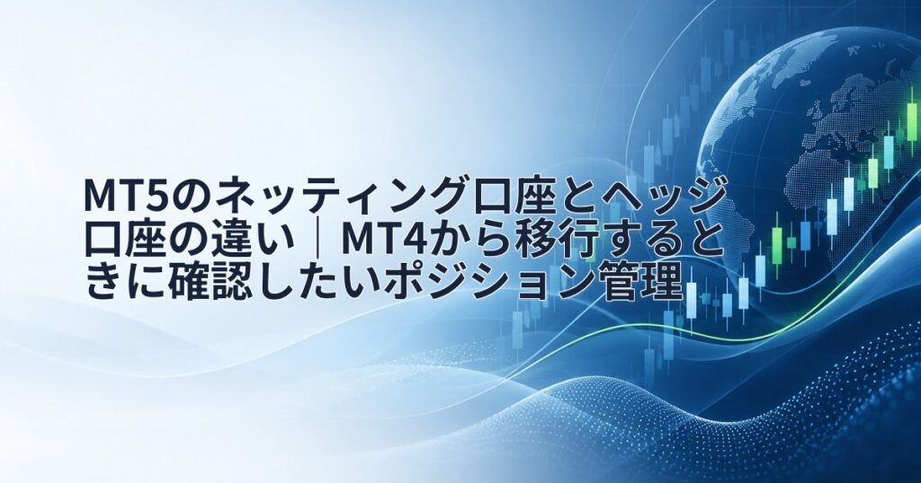 MT5のネッティング口座とヘッジ口座の違い｜MT4から移行するときに確認したいポジション管理