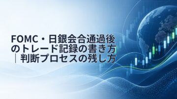 FOMC・日銀会合通過後のトレード記録の書き方|判断プロセスの残し方