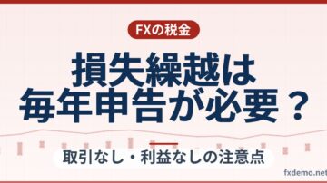 FXの損失繰越は毎年申告が必要？取引なし・利益なしの注意点